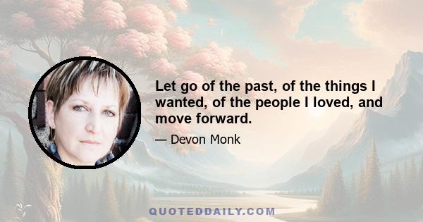 Let go of the past, of the things I wanted, of the people I loved, and move forward.