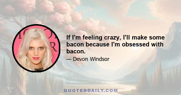 If I'm feeling crazy, I'll make some bacon because I'm obsessed with bacon.