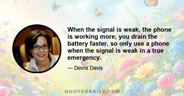 When the signal is weak, the phone is working more, you drain the battery faster, so only use a phone when the signal is weak in a true emergency.