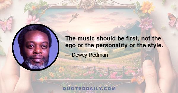 The music should be first, not the ego or the personality or the style.