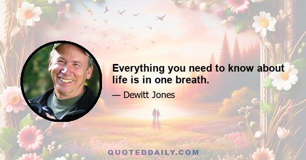 Everything you need to know about life is in one breath.