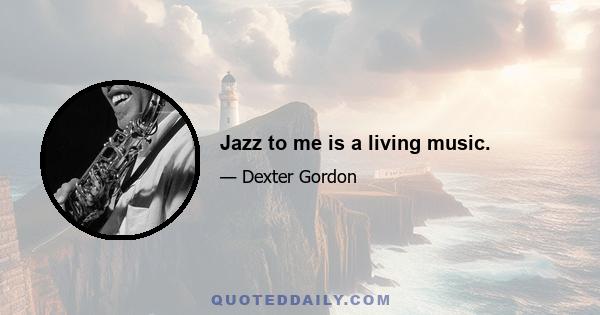 Jazz to me is a living music.