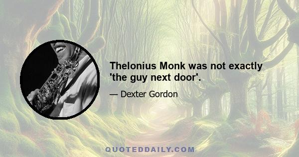 Thelonius Monk was not exactly 'the guy next door'.