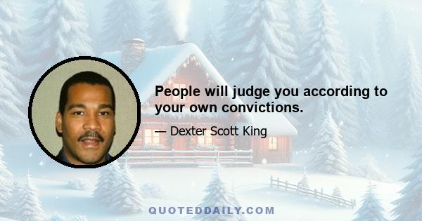 People will judge you according to your own convictions.