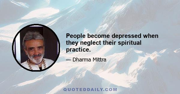 People become depressed when they neglect their spiritual practice.