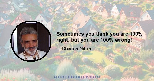 Sometimes you think you are 100% right, but you are 100% wrong!