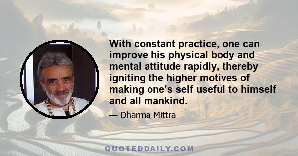 With constant practice, one can improve his physical body and mental attitude rapidly, thereby igniting the higher motives of making one’s self useful to himself and all mankind.