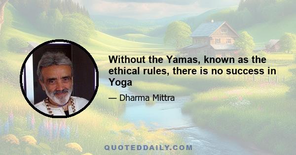 Without the Yamas, known as the ethical rules, there is no success in Yoga