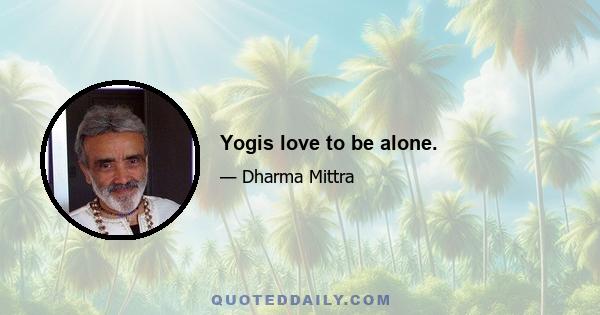 Yogis love to be alone.