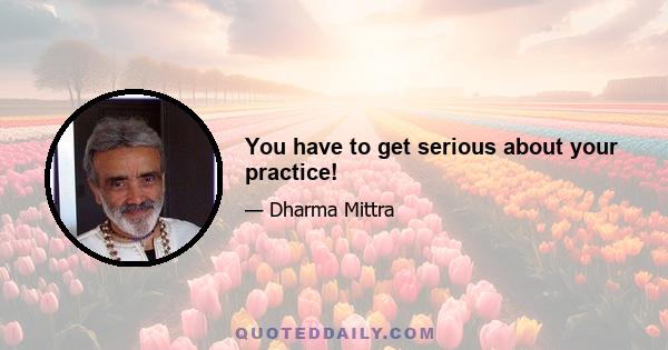 You have to get serious about your practice!