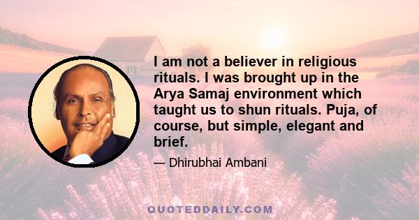 I am not a believer in religious rituals. I was brought up in the Arya Samaj environment which taught us to shun rituals. Puja, of course, but simple, elegant and brief.