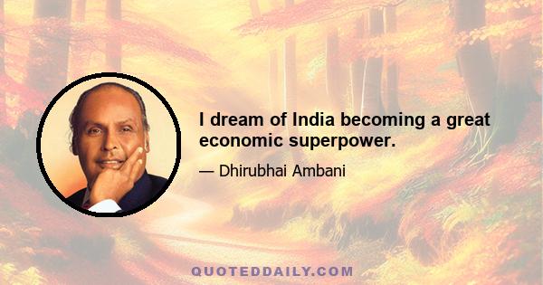 I dream of India becoming a great economic superpower.