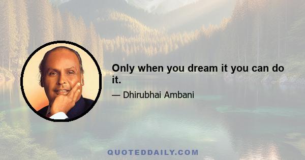 Only when you dream it you can do it.