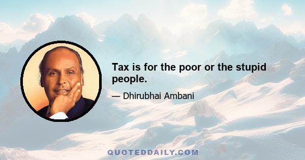 Tax is for the poor or the stupid people.