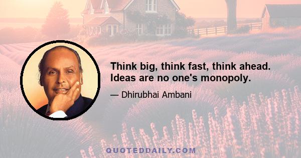 Think big, think fast, think ahead. Ideas are no one's monopoly.