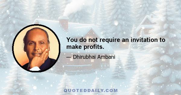 You do not require an invitation to make profits.