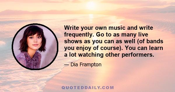 Write your own music and write frequently. Go to as many live shows as you can as well (of bands you enjoy of course). You can learn a lot watching other performers.