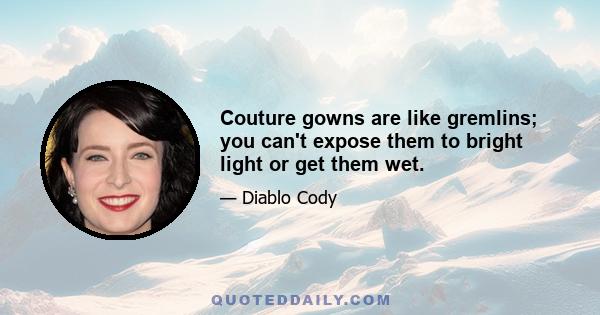 Couture gowns are like gremlins; you can't expose them to bright light or get them wet.