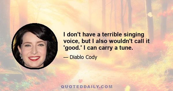 I don't have a terrible singing voice, but I also wouldn't call it 'good.' I can carry a tune.