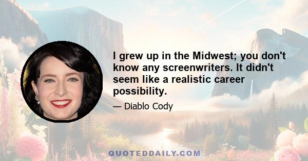 I grew up in the Midwest; you don't know any screenwriters. It didn't seem like a realistic career possibility.