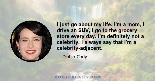 I just go about my life. I'm a mom, I drive an SUV, I go to the grocery store every day. I'm definitely not a celebrity. I always say that I'm a celebrity-adjacent.