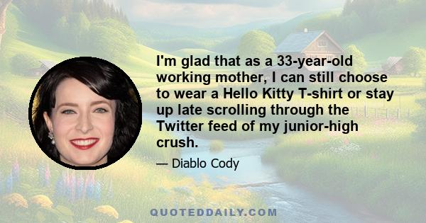 I'm glad that as a 33-year-old working mother, I can still choose to wear a Hello Kitty T-shirt or stay up late scrolling through the Twitter feed of my junior-high crush.