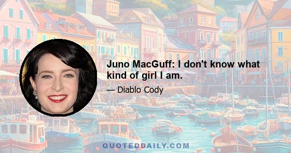 Juno MacGuff: I don't know what kind of girl I am.