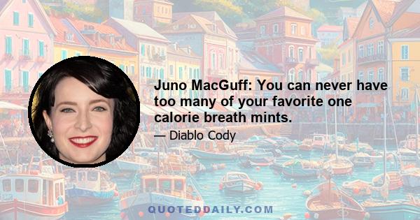 Juno MacGuff: You can never have too many of your favorite one calorie breath mints.