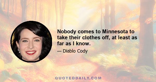 Nobody comes to Minnesota to take their clothes off, at least as far as I know.