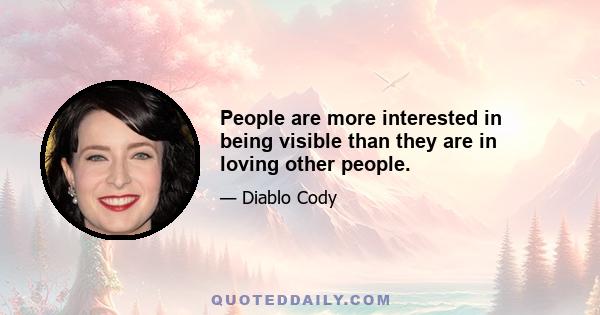 People are more interested in being visible than they are in loving other people.