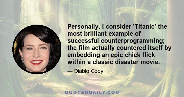 Personally, I consider 'Titanic' the most brilliant example of successful counterprogramming; the film actually countered itself by embedding an epic chick flick within a classic disaster movie.