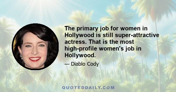 The primary job for women in Hollywood is still super-attractive actress. That is the most high-profile women's job in Hollywood.