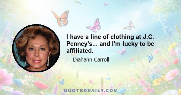 I have a line of clothing at J.C. Penney's... and I'm lucky to be affiliated.