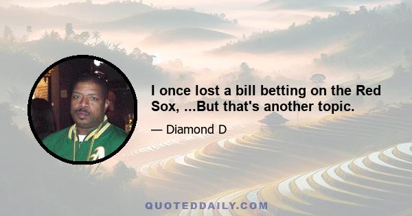 I once lost a bill betting on the Red Sox, ...But that's another topic.