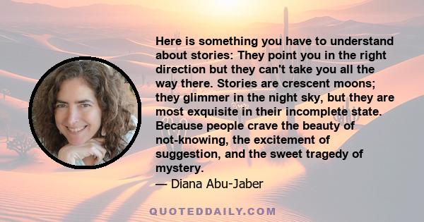 Here is something you have to understand about stories: They point you in the right direction but they can't take you all the way there. Stories are crescent moons; they glimmer in the night sky, but they are most