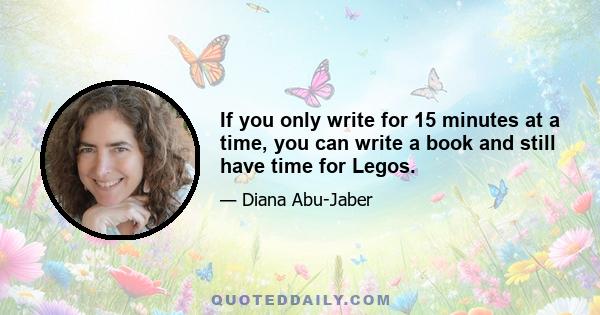 If you only write for 15 minutes at a time, you can write a book and still have time for Legos.