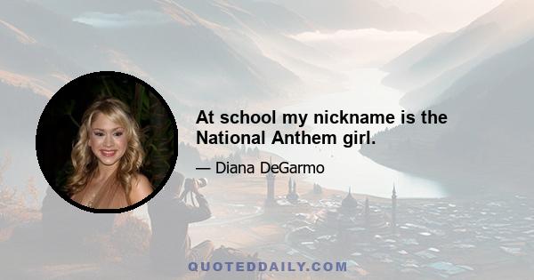 At school my nickname is the National Anthem girl.