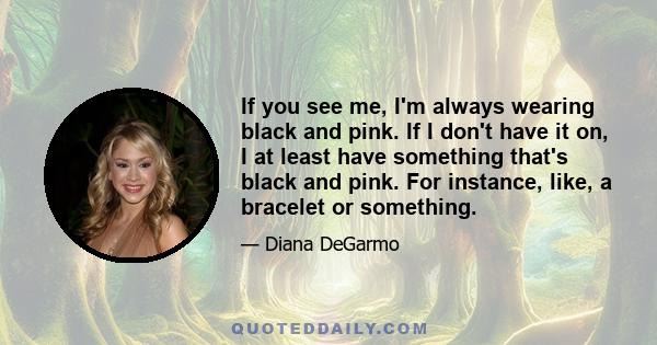 If you see me, I'm always wearing black and pink. If I don't have it on, I at least have something that's black and pink. For instance, like, a bracelet or something.