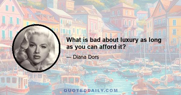 What is bad about luxury as long as you can afford it?