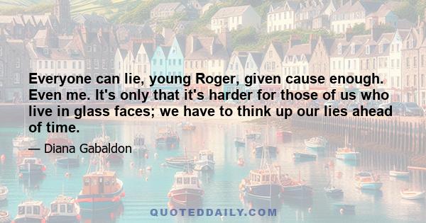 Everyone can lie, young Roger, given cause enough. Even me. It's only that it's harder for those of us who live in glass faces; we have to think up our lies ahead of time.