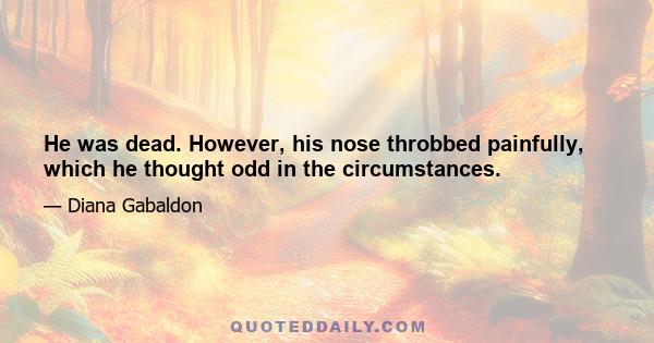 He was dead. However, his nose throbbed painfully, which he thought odd in the circumstances.