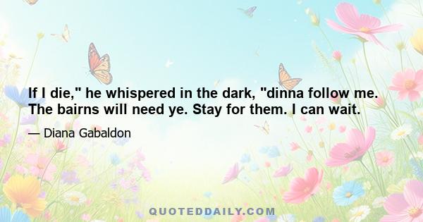 If I die, he whispered in the dark, dinna follow me. The bairns will need ye. Stay for them. I can wait.