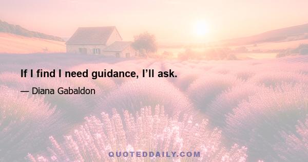 If I find I need guidance, I’ll ask.