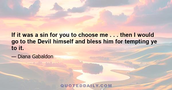 If it was a sin for you to choose me . . . then I would go to the Devil himself and bless him for tempting ye to it.