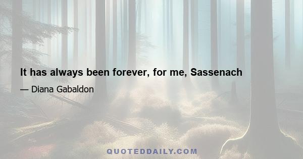 It has always been forever, for me, Sassenach