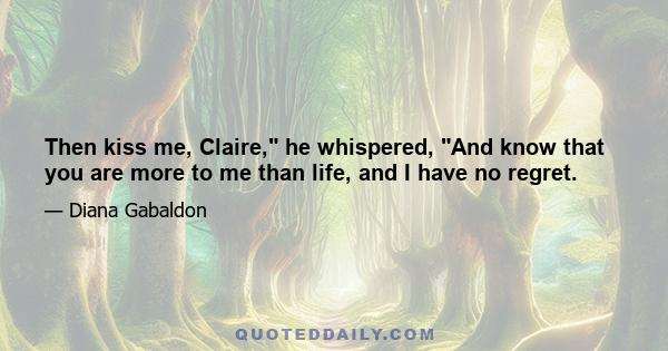 Then kiss me, Claire, he whispered, And know that you are more to me than life, and I have no regret.