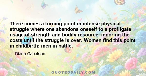 There comes a turning point in intense physical struggle where one abandons oneself to a profligate usage of strength and bodily resource, ignoring the costs until the struggle is over. Women find this point in