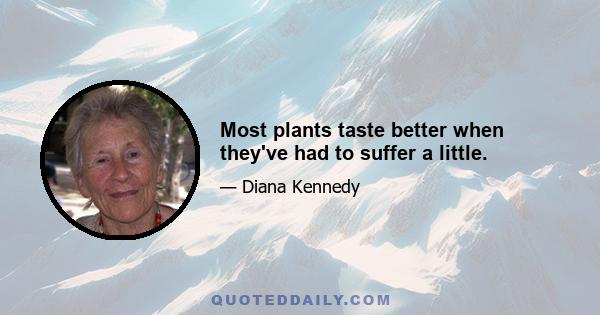 Most plants taste better when they've had to suffer a little.