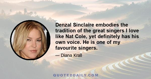 Denzal Sinclaire embodies the tradition of the great singers I love like Nat Cole, yet definitely has his own voice. He is one of my favourite singers.