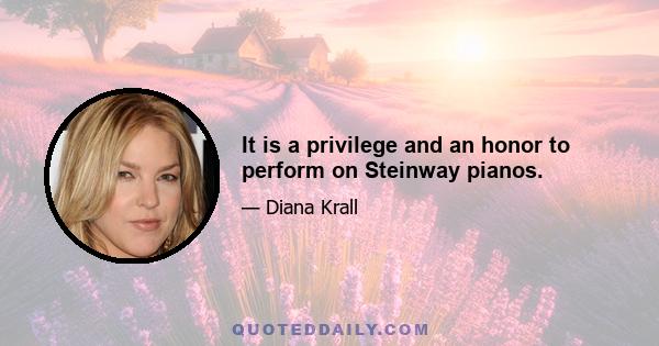 It is a privilege and an honor to perform on Steinway pianos.